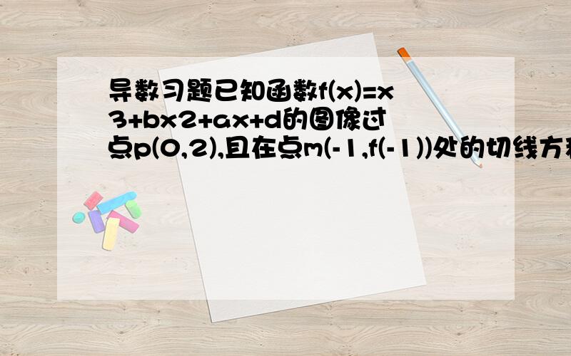 导数习题已知函数f(x)=x3+bx2+ax+d的图像过点p(0,2),且在点m(-1,f(-1))处的切线方程为6x-y+7=0,求函数y=f(x)的解析式