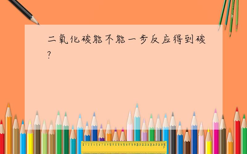 二氧化碳能不能一步反应得到碳?