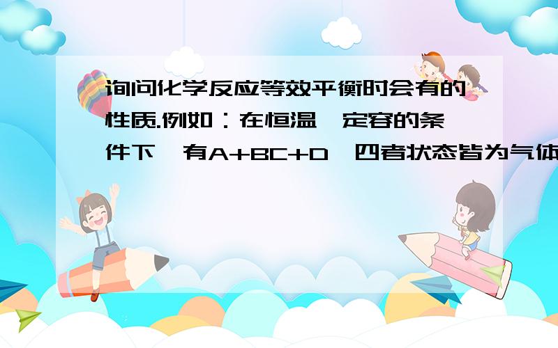 询问化学反应等效平衡时会有的性质.例如：在恒温,定容的条件下,有A+BC+D,四者状态皆为气体.第一次：投放A 1MOL ,B1MOL.第二次：投放A 2MOL ,B2MOL.请问这两次等效平衡的反应,A的转化率是否相同?