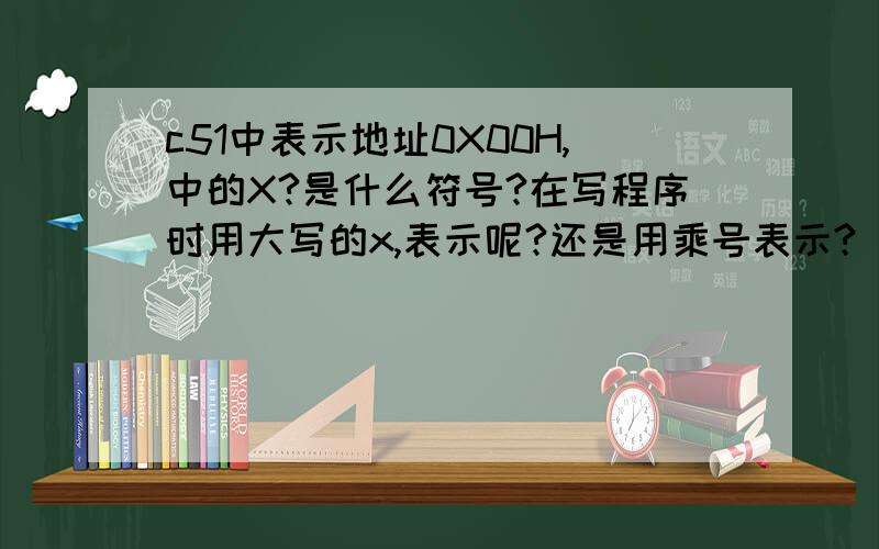 c51中表示地址0X00H,中的X?是什么符号?在写程序时用大写的x,表示呢?还是用乘号表示?