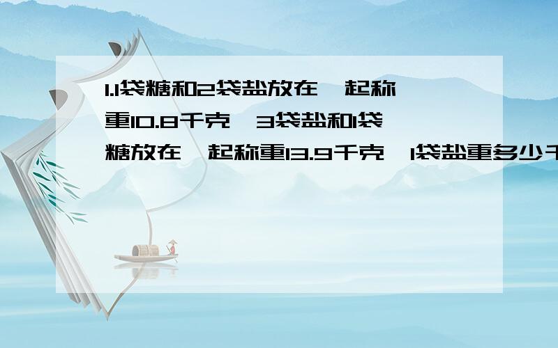 1.1袋糖和2袋盐放在一起称重10.8千克,3袋盐和1袋糖放在一起称重13.9千克,1袋盐重多少千克?一袋糖重多少