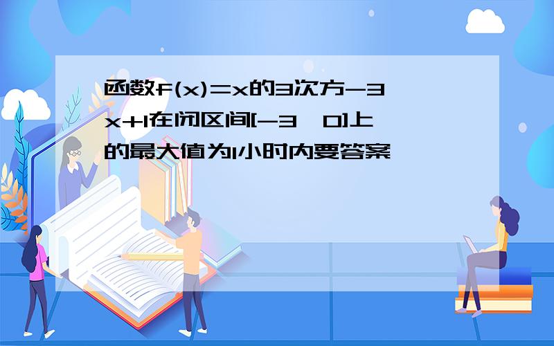 函数f(x)=x的3次方-3x+1在闭区间[-3,0]上的最大值为1小时内要答案