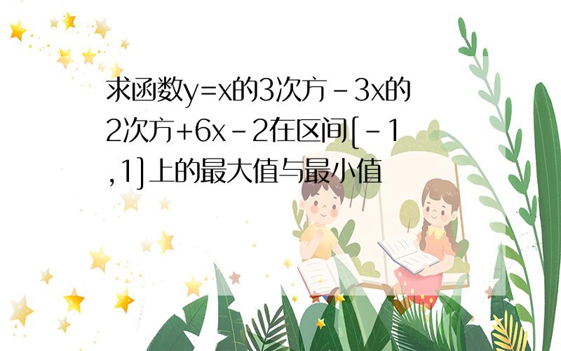 求函数y=x的3次方－3x的2次方+6x－2在区间[－1,1]上的最大值与最小值