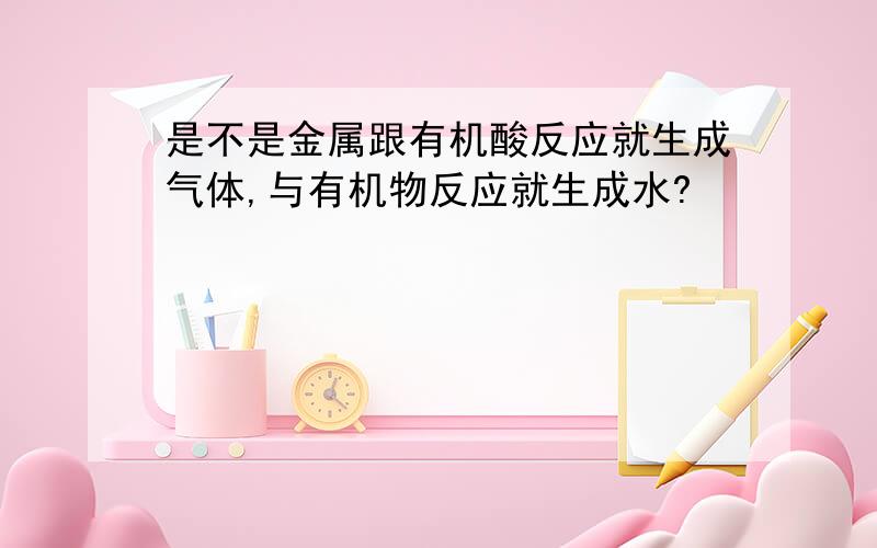 是不是金属跟有机酸反应就生成气体,与有机物反应就生成水?