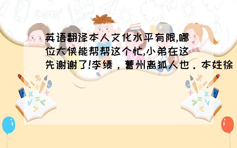 英语翻译本人文化水平有限,哪位大侠能帮帮这个忙,小弟在这先谢谢了!李绩，曹州离狐人也。本姓徐，初仕李密，为左武侯大将军。密后为王世充所破，拥众归国…………………………黎阳