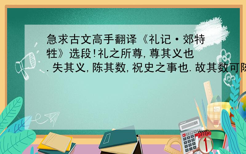 急求古文高手翻译《礼记·郊特牲》选段!礼之所尊,尊其义也.失其义,陈其数,祝史之事也.故其数可陈也,其义难知也.知其义而敬守之,天子之所以治天下也.