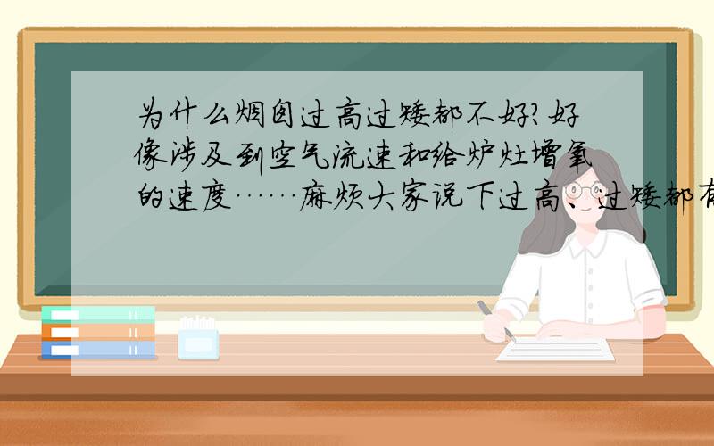 为什么烟囱过高过矮都不好?好像涉及到空气流速和给炉灶增氧的速度……麻烦大家说下过高、过矮都有什么坏处,还有适合高度时有什么好处,