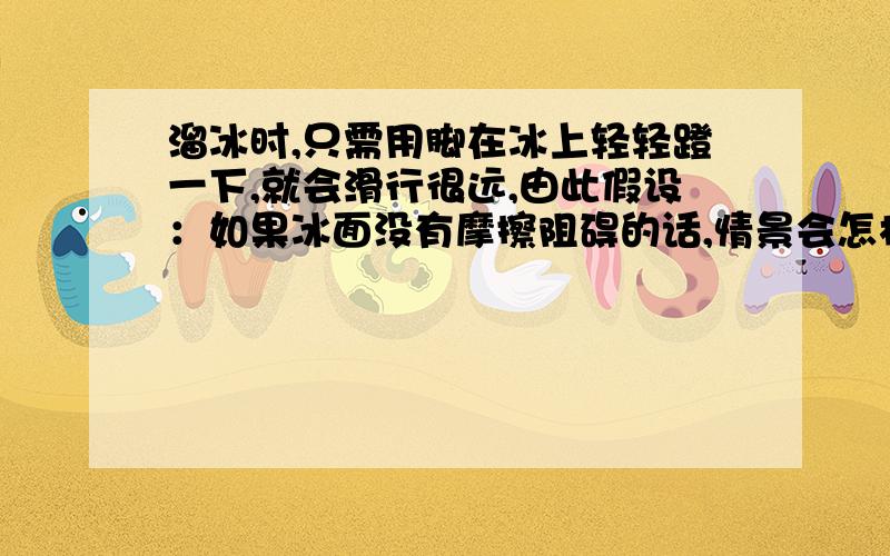 溜冰时,只需用脚在冰上轻轻蹬一下,就会滑行很远,由此假设：如果冰面没有摩擦阻碍的话,情景会怎样?如果冰面没有摩擦阻碍的话,情景会怎样?写400字论文