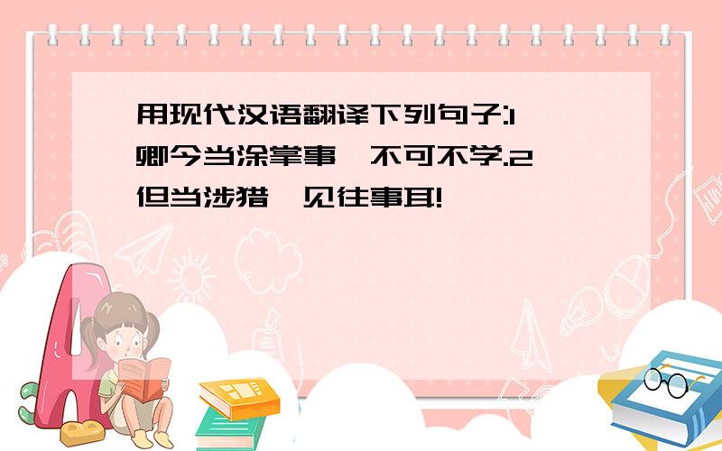 用现代汉语翻译下列句子:1、卿今当涂掌事,不可不学.2、但当涉猎,见往事耳!