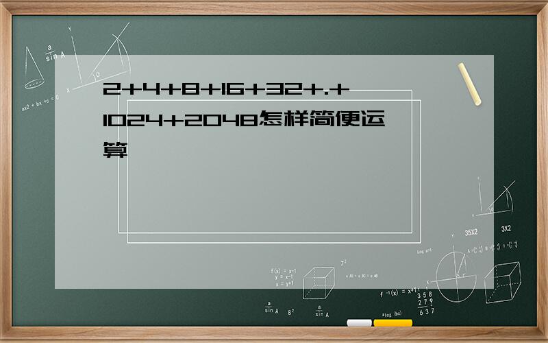2+4+8+16+32+.+1024+2048怎样简便运算