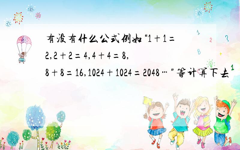 有没有什么公式例如“1+1=2,2+2=4,4+4=8,8+8=16,1024+1024=2048…”等计算下去