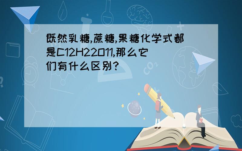 既然乳糖,蔗糖,果糖化学式都是C12H22O11,那么它们有什么区别?