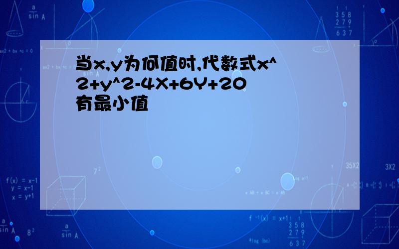 当x,y为何值时,代数式x^2+y^2-4X+6Y+20有最小值