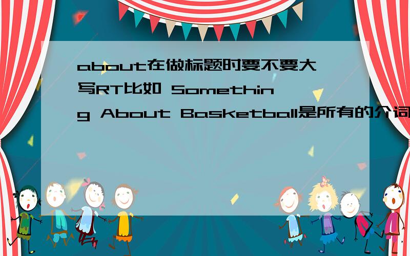 about在做标题时要不要大写RT比如 Something About Basketball是所有的介词都不用吗?