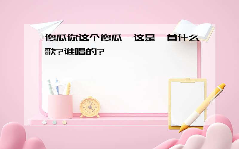 傻瓜你这个傻瓜,这是一首什么歌?谁唱的?