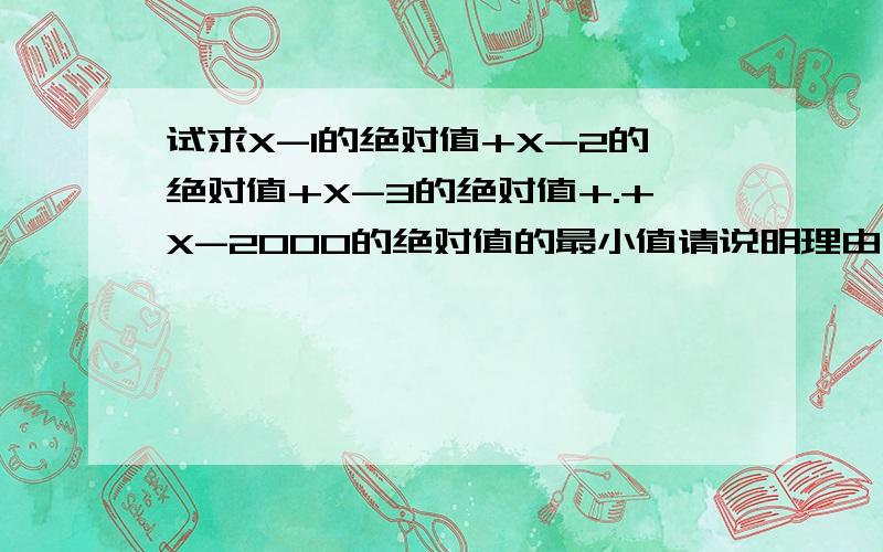 试求X-1的绝对值+X-2的绝对值+X-3的绝对值+.+X-2000的绝对值的最小值请说明理由