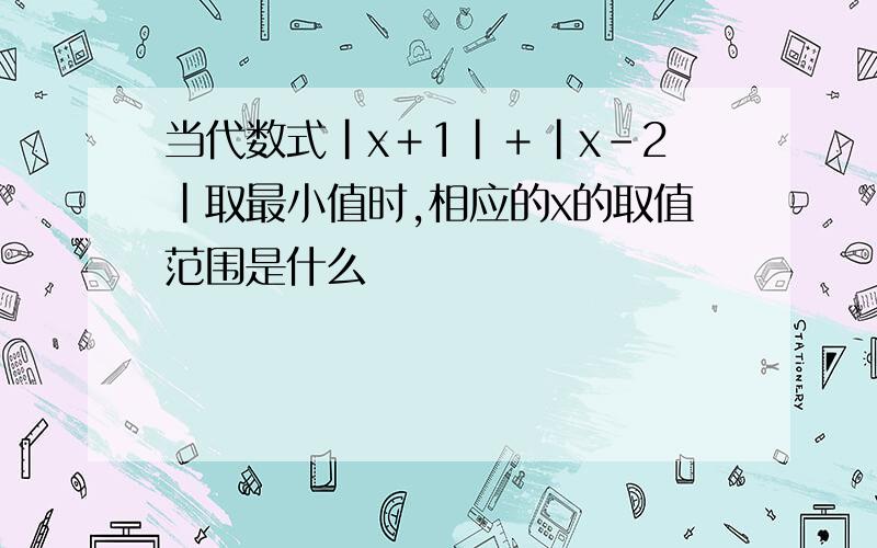 当代数式|x＋1|＋|x－2|取最小值时,相应的x的取值范围是什么