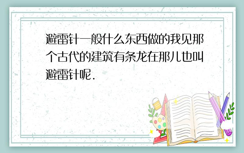 避雷针一般什么东西做的我见那个古代的建筑有条龙在那儿也叫避雷针呢.