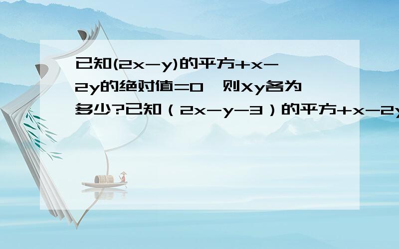 已知(2x-y)的平方+x-2y的绝对值=0,则Xy各为多少?已知（2x-y-3）的平方+x-2y的绝对值=0,则Xy各为多少?