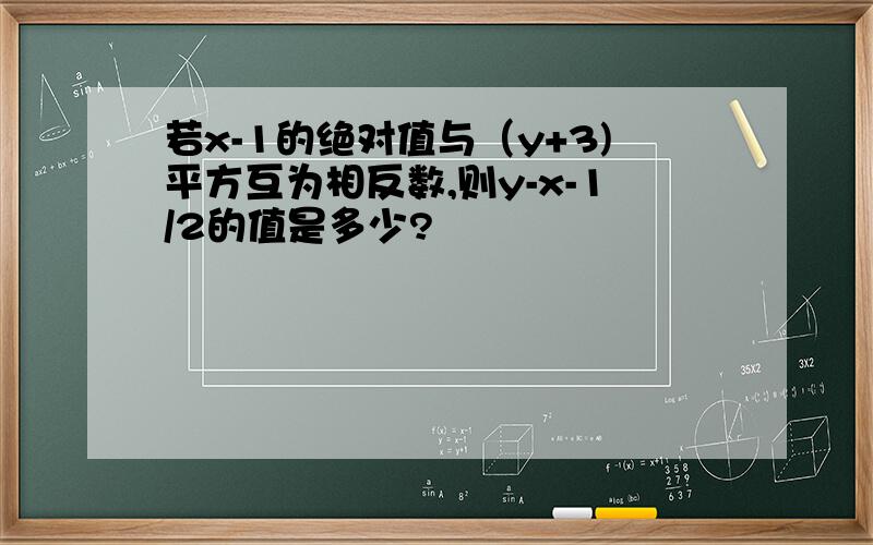 若x-1的绝对值与（y+3)平方互为相反数,则y-x-1/2的值是多少?