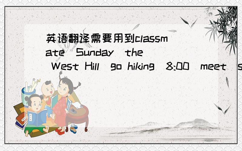 英语翻译需要用到classmate\Sunday\the West Hill\go hiking\8:00\meet\school gate\8:30\leave\take\guitar\kite\bread\water\fun中文：这个星期天我要和同学们一起去西山玩,八点的时候,我们会在学校大门口见面.八点半