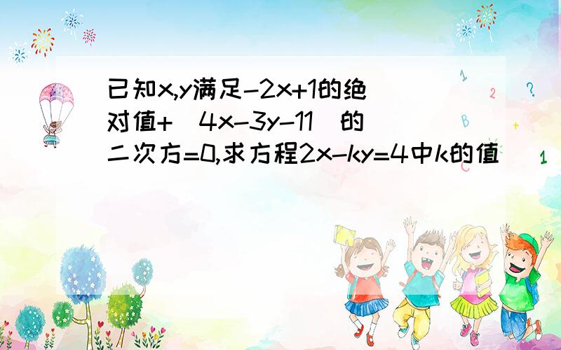 已知x,y满足-2x+1的绝对值+(4x-3y-11)的二次方=0,求方程2x-ky=4中k的值