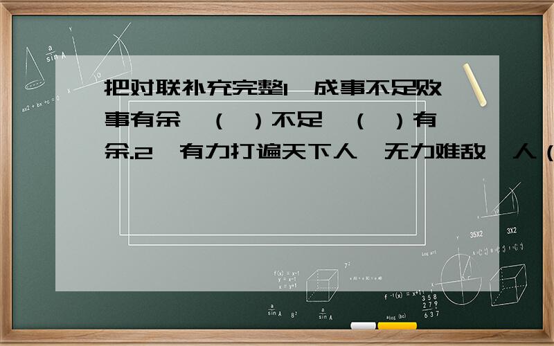 把对联补充完整1、成事不足败事有余,（ ）不足,（ ）有余.2、有力打遍天下人,无力难敌一人（ ）3、无风（ ）,有风则扬尘.4、有理不在声高（ ）5、吃得苦中苦,才知甜中甜（ ）6、难者不会