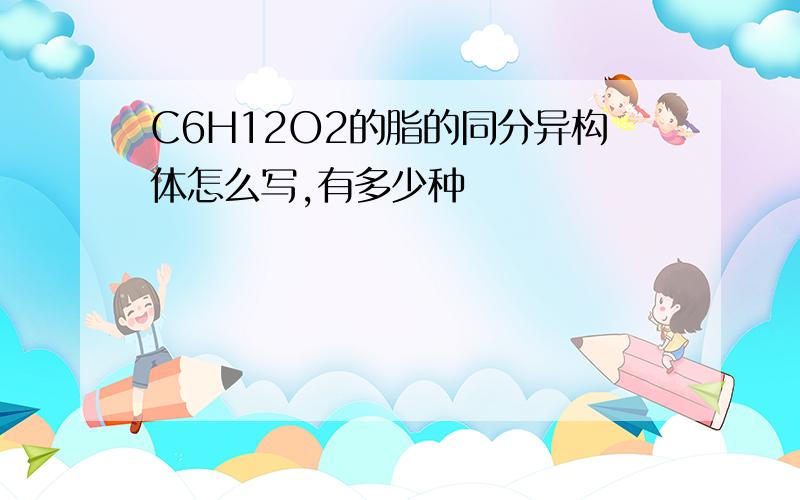 C6H12O2的脂的同分异构体怎么写,有多少种