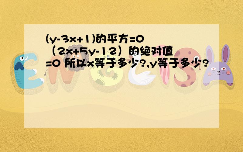 (y-3x+1)的平方=0 （2x+5y-12）的绝对值=0 所以x等于多少?,y等于多少?