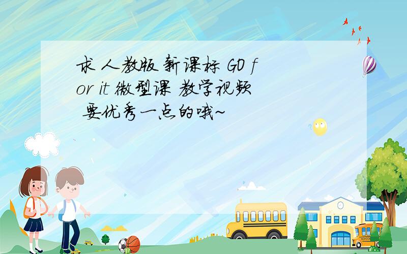 求 人教版 新课标 GO for it 微型课 教学视频 要优秀一点的哦~