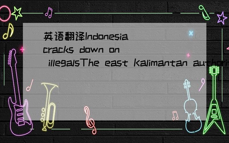 英语翻译Indonesia cracks down on illegalsThe east Kalimantan authorities cracked down on illegal coal mining operations in the Sanga Sanga region last week and are believed to have arrested a number of miners and confiscated around 300,000t of st