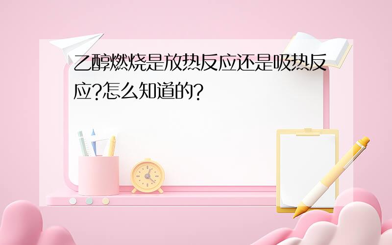 乙醇燃烧是放热反应还是吸热反应?怎么知道的?