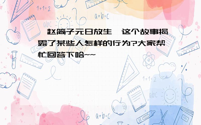 《赵简子元日放生》这个故事揭露了某些人怎样的行为?大家帮忙回答下哈~~