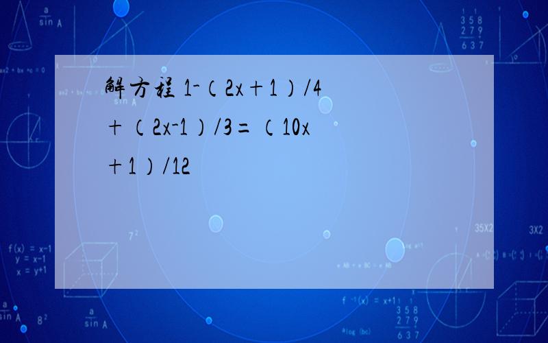 解方程 1-（2x+1）/4+（2x-1）/3=（10x+1）/12