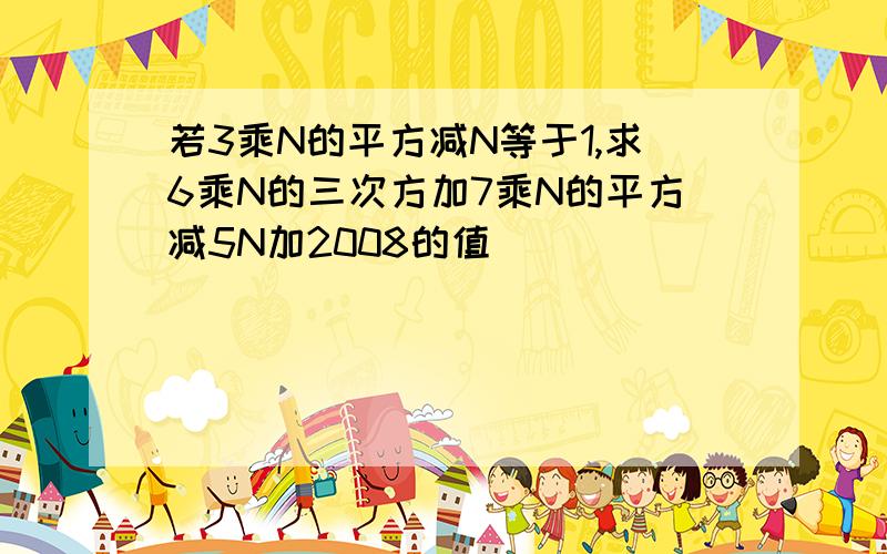 若3乘N的平方减N等于1,求6乘N的三次方加7乘N的平方减5N加2008的值