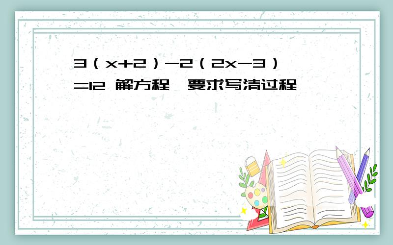 3（x+2）-2（2x-3）=12 解方程,要求写清过程,