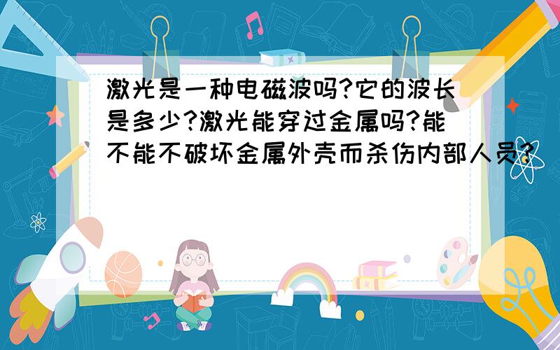 激光是一种电磁波吗?它的波长是多少?激光能穿过金属吗?能不能不破坏金属外壳而杀伤内部人员?