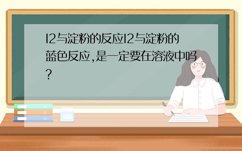 I2与淀粉的反应I2与淀粉的蓝色反应,是一定要在溶液中吗?