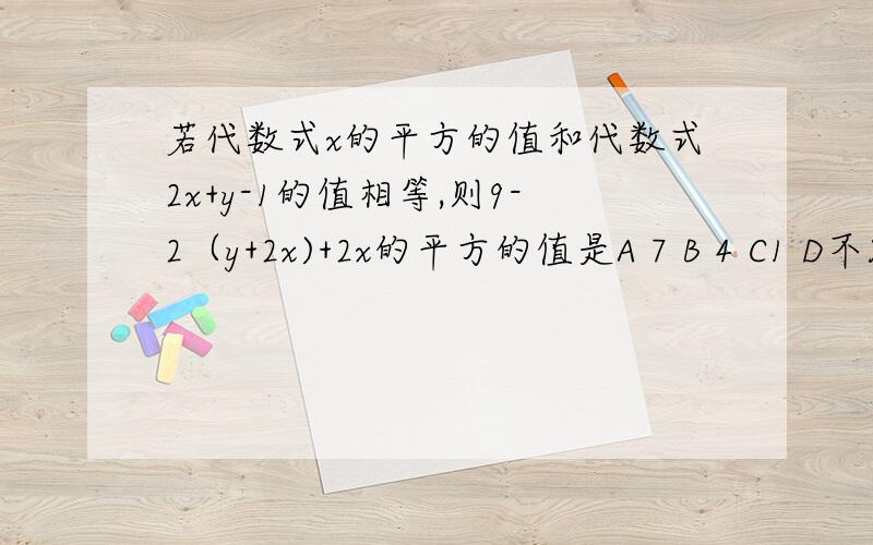 若代数式x的平方的值和代数式2x+y-1的值相等,则9-2（y+2x)+2x的平方的值是A 7 B 4 C1 D不能确定