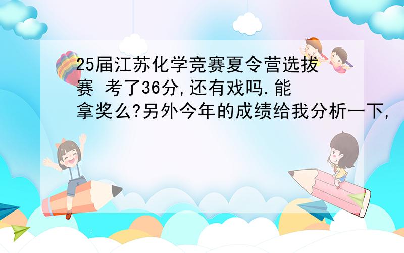 25届江苏化学竞赛夏令营选拔赛 考了36分,还有戏吗.能拿奖么?另外今年的成绩给我分析一下,