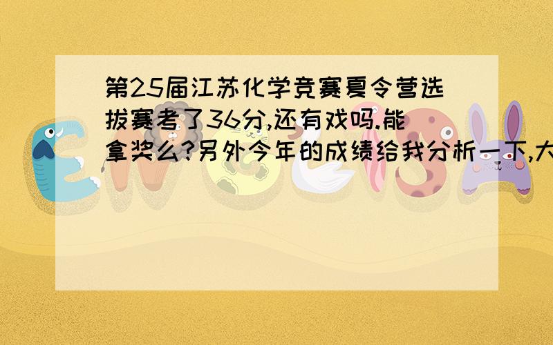 第25届江苏化学竞赛夏令营选拔赛考了36分,还有戏吗.能拿奖么?另外今年的成绩给我分析一下,大家都来说几句