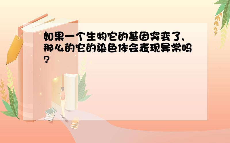 如果一个生物它的基因突变了,那么的它的染色体会表现异常吗?