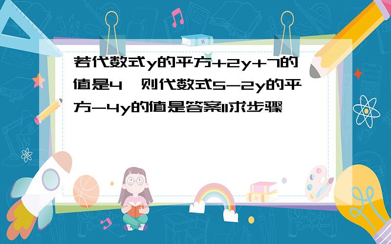 若代数式y的平方+2y+7的值是4,则代数式5-2y的平方-4y的值是答案11求步骤