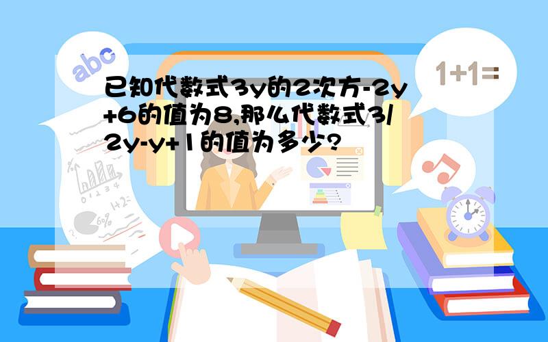 已知代数式3y的2次方-2y+6的值为8,那么代数式3/2y-y+1的值为多少?