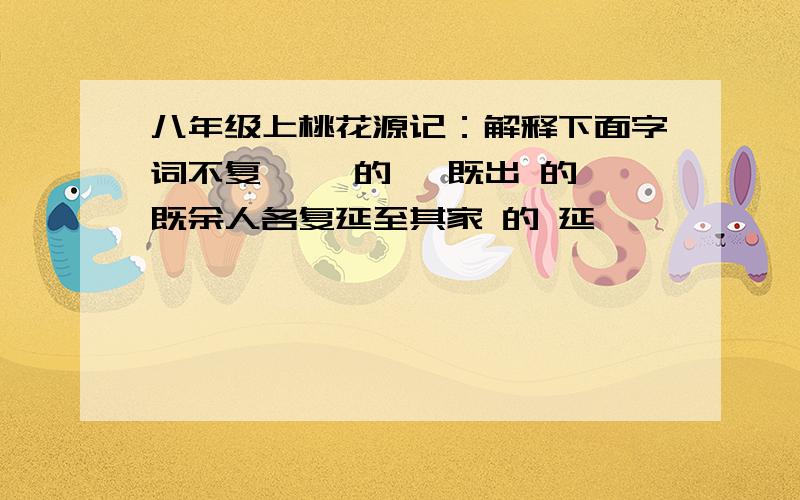 八年级上桃花源记：解释下面字词不复岀焉 的 焉既出 的 既余人各复延至其家 的 延