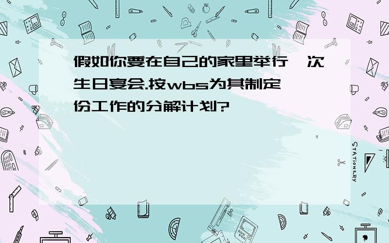 假如你要在自己的家里举行一次生日宴会.按wbs为其制定一份工作的分解计划?