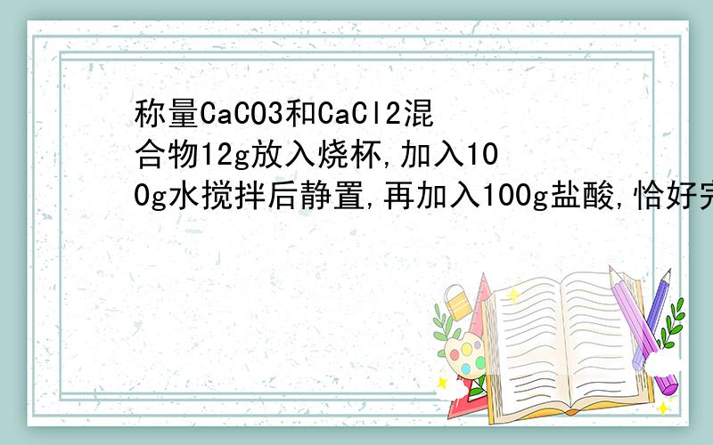 称量CaCO3和CaCl2混合物12g放入烧杯,加入100g水搅拌后静置,再加入100g盐酸,恰好完全反应,最后得到207.6g的不饱和溶液.1.实验中所用稀盐酸的质量分数2.计算原混合物样品中CaCl2的质量