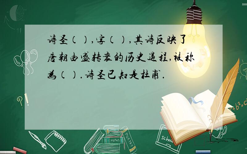 诗圣（）,字（）,其诗反映了唐朝由盛转衰的历史过程,被称为（）.诗圣已知是杜甫.