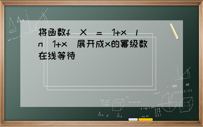 将函数f(X)=（1+x）ln(1+x）展开成x的幂级数在线等待````