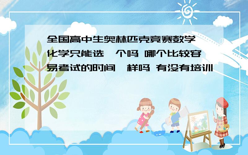 全国高中生奥林匹克竞赛数学 化学只能选一个吗 哪个比较容易考试的时间一样吗 有没有培训